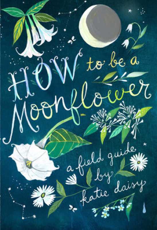 How to Be a Moonflower（Katie Daisy）（Chronicle Books 2021）