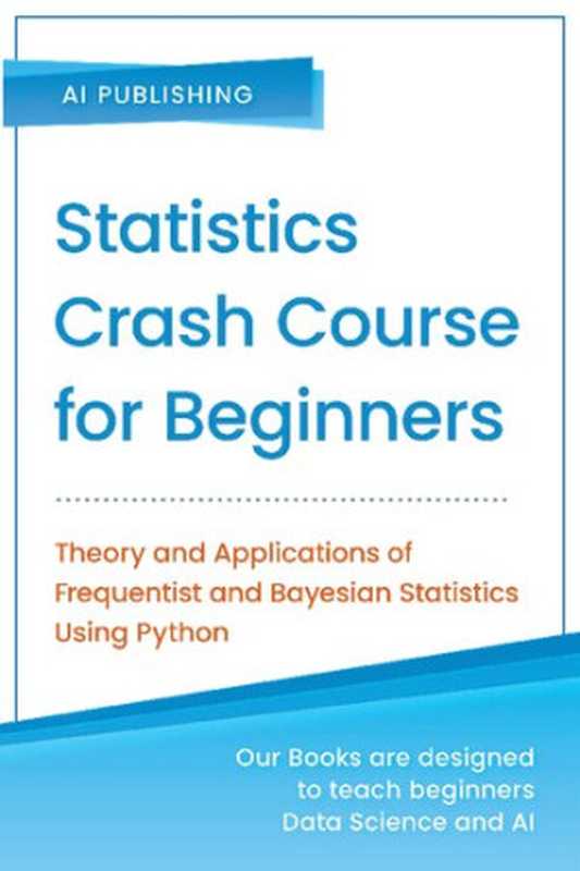 Statistics Crash Course for Beginners: Theory and Applications of Frequentist and Bayesian Statistics Using Python(AI Publishing)(AI Publishing 2020)