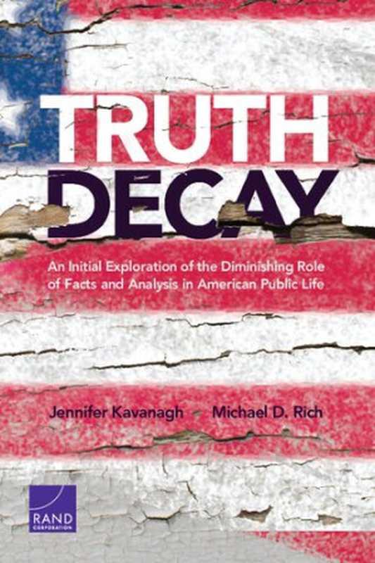 Truth Decay. An Initial Exploration of the Diminishing Role of Facts and Analysis in American Public Life(Jennifer Kavanagh, Michael D. Rich)(RAND 2018)