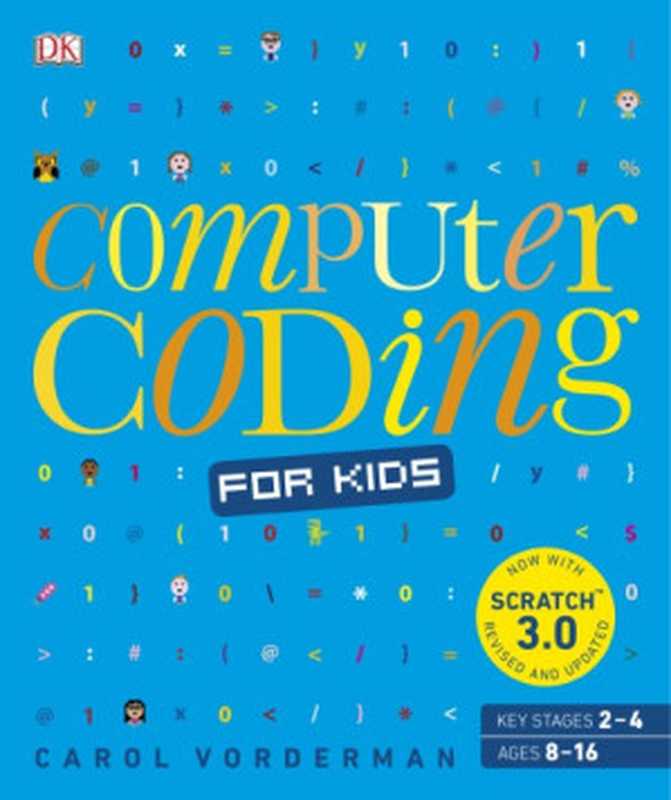 Computer Coding For Kids: A Unique Step-By-Step Visual Guide, From Binary Code To Building Games(Carol Vorderman)(Dorling Kindersley DK Children Penguin Random House 2019)