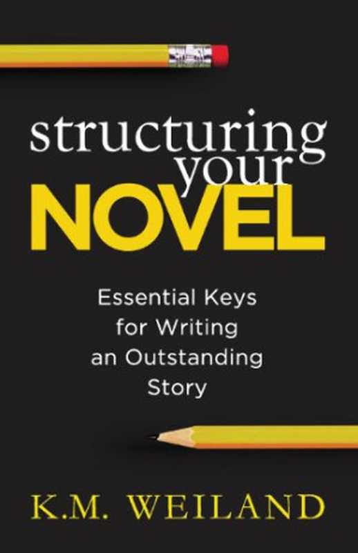 Structuring Your Novel: Essential Keys for Writing an Outstanding Story (Helping Writers Become Authors #3)(K. M. Weiland)(PenForASword 2013)