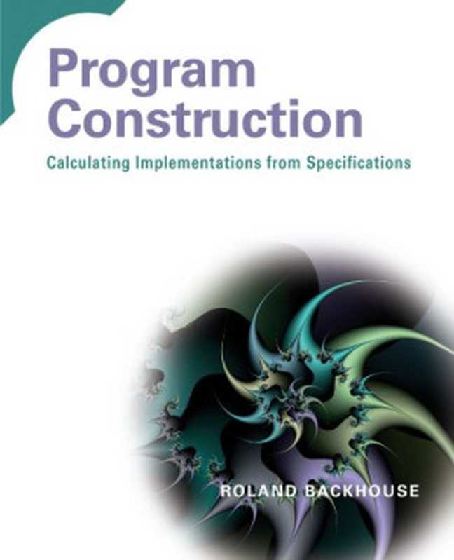 Program Construction： Calculating Implementations from Specifications（Roland Backhouse）（John Wiley & Sons， Ltd 2003）