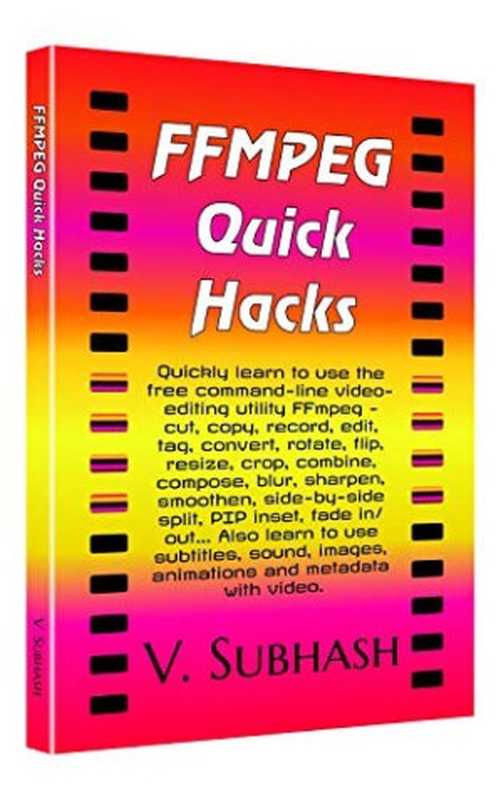 FFMPEG Quick Hacks: An FFMPEG Tutorial, Hack Collection and Quick-Reference(V. Subhash)(V. Subhash 2020)