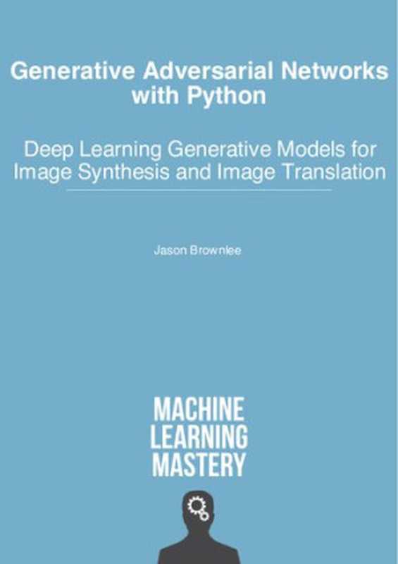 Generative Adversarial Networks with Python: Deep Learning Generative Models for Image Synthesis and Image Translation(Jason Brownlee)(Machine Learning Mastery 2019)
