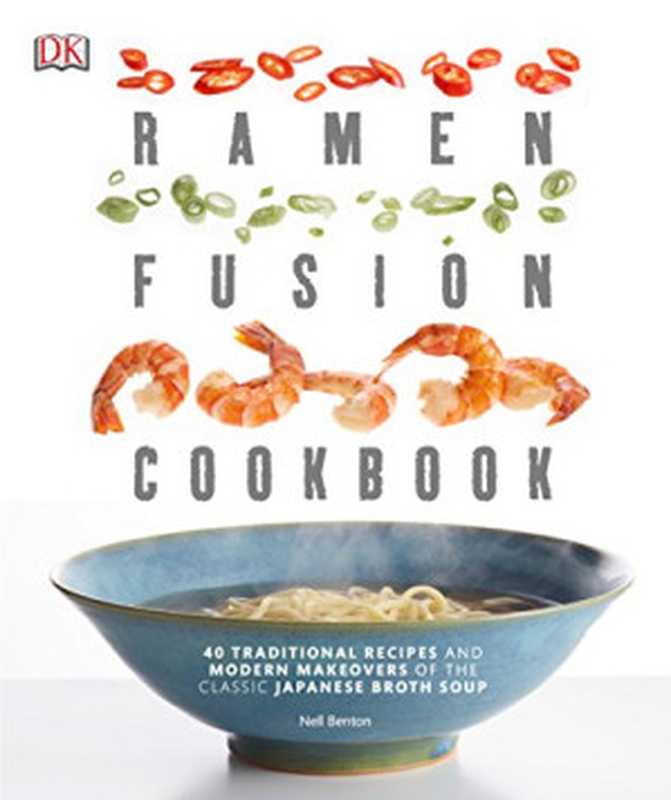 Ramen Fusion Cookbook: 40 Traditional Recipes and Modern Makeovers of the Classic Japanese Broth Soup(Nell Benton)(DK 2015)