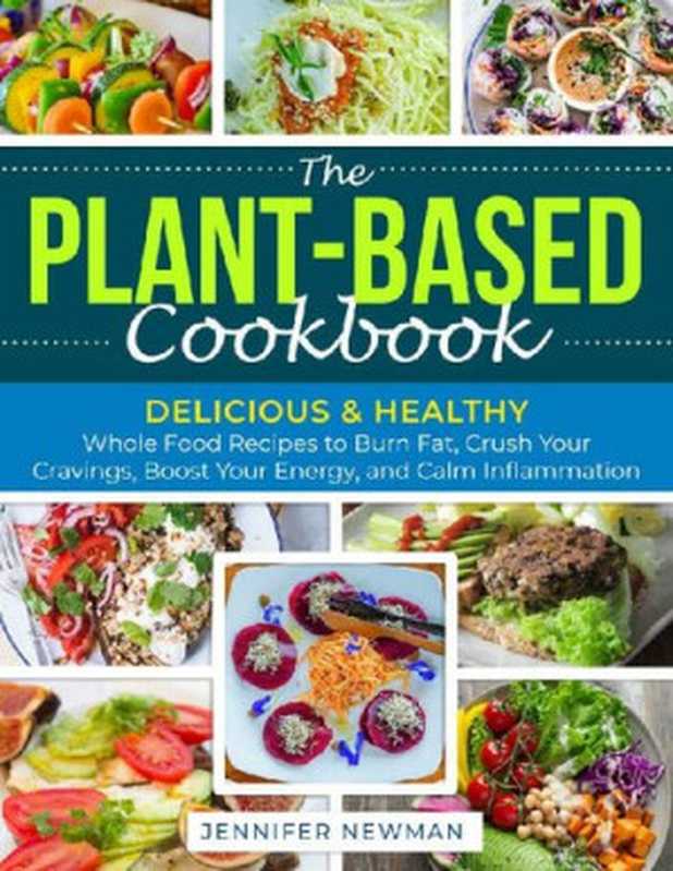 The Plant-Based Cookbook： Delicious & Healthy Whole Food Recipes to Burn Fat， Crush Your Cravings， Boost Your Energy， and Calm Inflammation（Jennifer Newman）（2020）