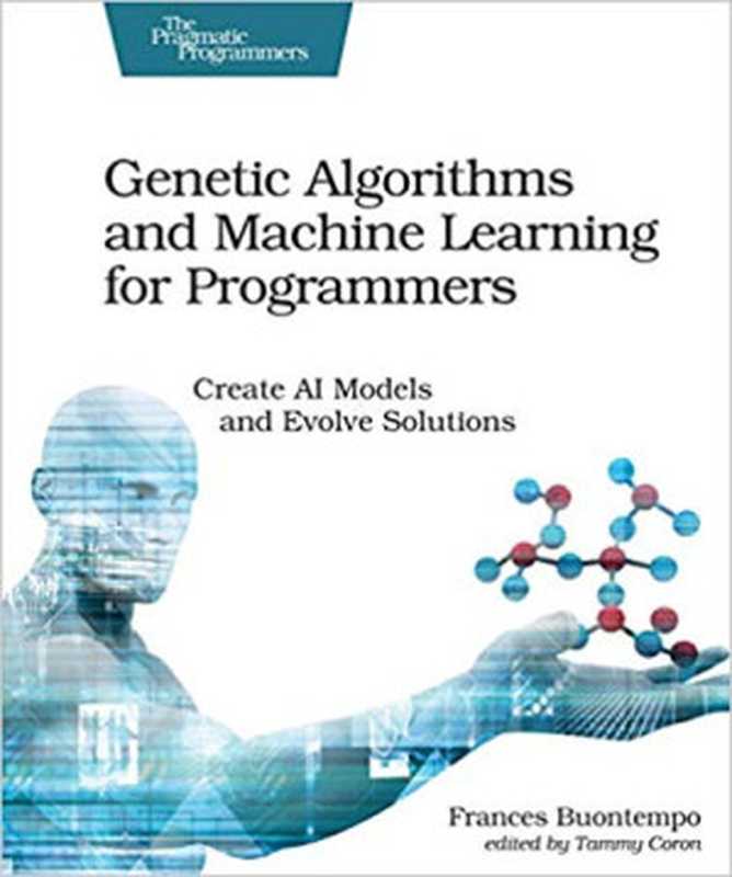 Genetic Algorithms and Machine Learning for Programmers: Create AI Models and Evolve Solutions(Frances Buontempo)(Pragmatic Bookshelf 2019)