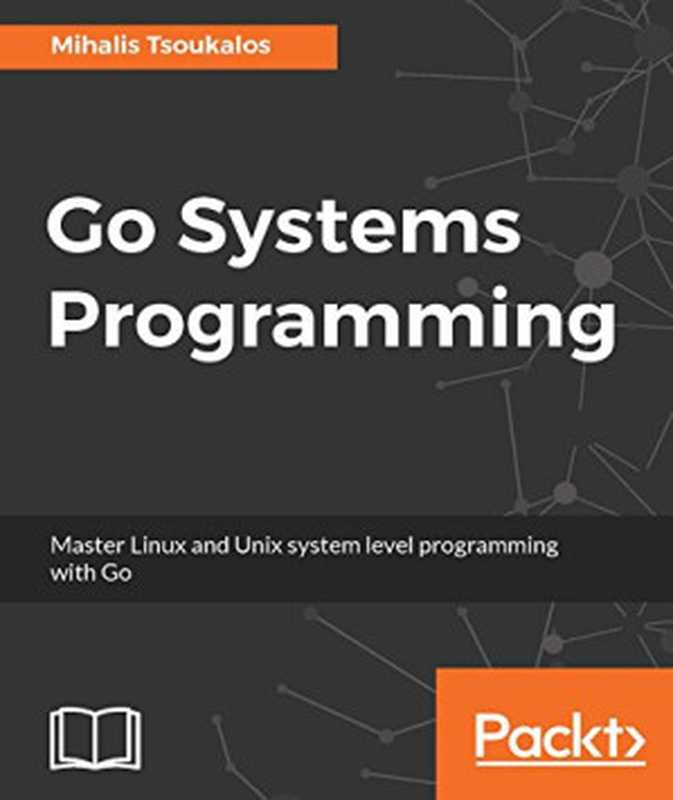 Go Systems Programming: Master Linux and Unix system level programming with Go(Mihalis Tsoukalos)(Packt Publishing 2017)