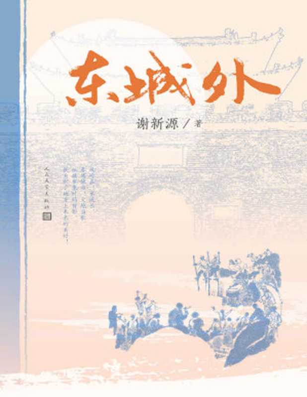 东城外(特殊年代的“城南旧事”;讲述童年记忆中最深刻的人生幸福和温情爱意;茅奖得主周大新、柳建伟倾情推荐)(谢新源)(人民文学出版社 2021)