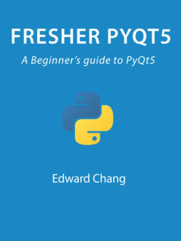 Fresher PyQt5 A Beginners Guide to PyQt5(Edward Chang)(2022)