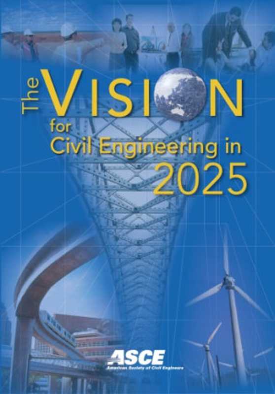 The Vision for Civil Engineering in 2025 - Based on the Summit on the Future of Civil Engineering 2025, June 21-22, 2006(American Society of Civil Engineers)(American Society of Civil Engineers 2007)
