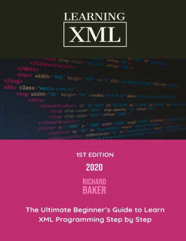 Learning XML: The Ultimate Beginner’s Guide to Learn XML Programming Step by Step(Richard Baker)(2020)