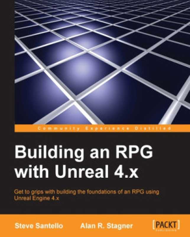 Building an RPG with Unreal 4.x: Get to grips with building the foundations of an RPG using Unreal Engine 4.x(Steve Santello, Alan R. Stagner)(Packt Publishing 2016)