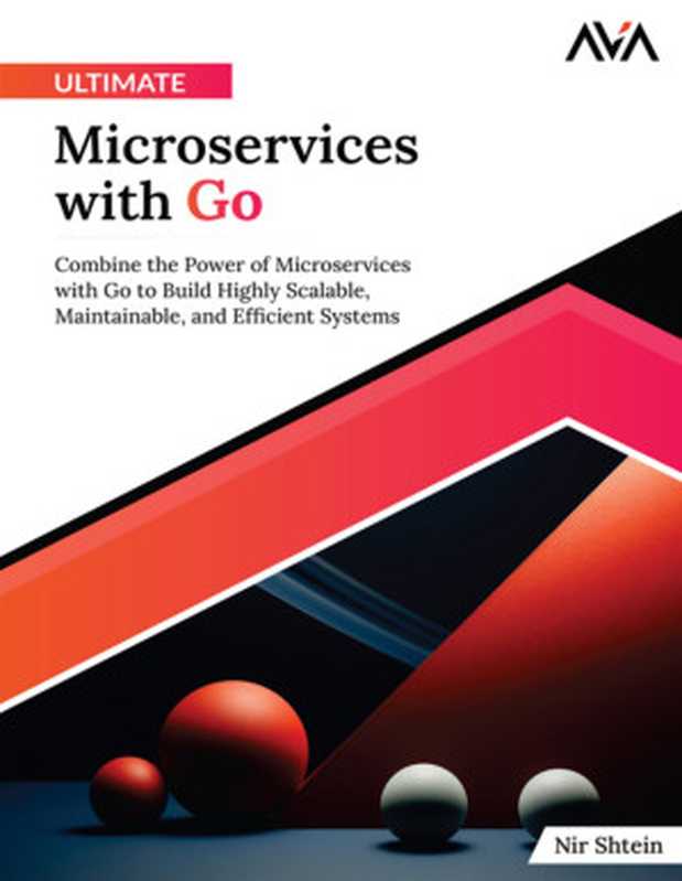 Ultimate Microservices with Go: Combine the Power of Microservices with Go to Build Highly Scalable, Maintainable, and Efficient Systems(Nir Shtein)(Orange Education Pvt Ltd, AVA™ 2024)