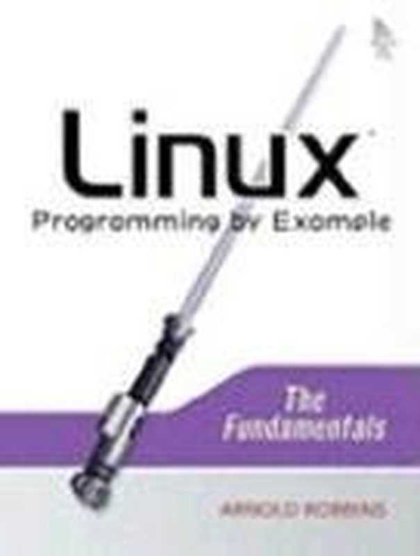 Linux Programming by Example: The Fundamentals (Prentice Hall Open Source Software Development Series)(Arnold Robbins)(Pearson 2004)