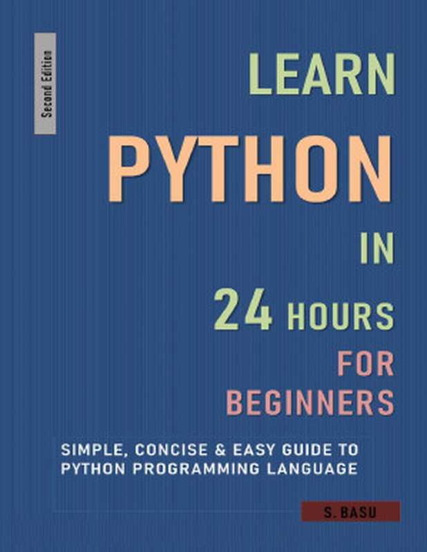 LEARN PYTHON IN 24 HOURS FOR BEGINNERS : Simple, Concise & Easy Guide To Python Programming Language : Second Edition(BASU, S)(2021)