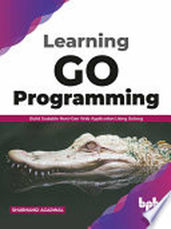 Learning Go Programming: Build ScalableNext-Gen Web Application using Golang(Agarwal, Shubhangi)(BPB Publications 2021)