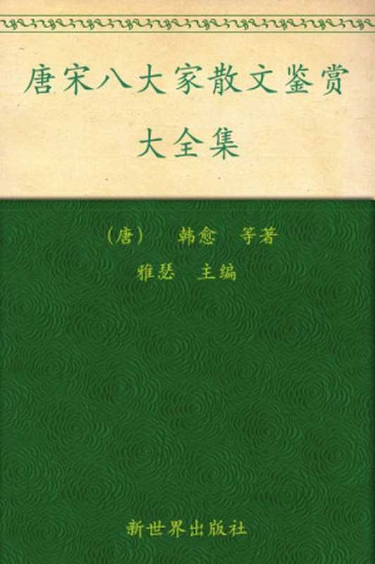 唐宋八大家散文鉴赏大全集(超值金版) (家庭珍藏经典畅销书系:超值金版)(雅瑟)(新世界出版社 2011)