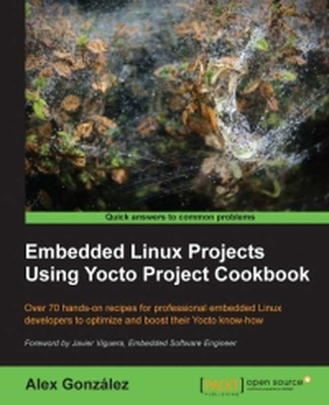 Embedded Linux Projects Using Yocto Project Cookbook: Over 70 hands-on recipes for professional embedded Linux developers to optimize and boost their Yocto know-how(Alex Gonzalez)(Packt Publishing 2015)