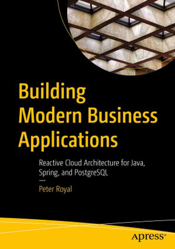 Building Modern Business Applications： Reactive Cloud Architecture for Java， Spring， and PostgreSQL（Peter Royal）（Apress 2023）