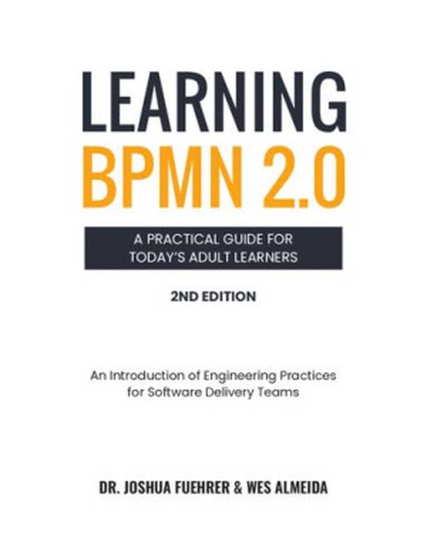 LEARNING BPMN 2.0 A Practical Guide for Today’s Adult Learners An Introduction of Engineering Practices for Software Delivery Teams(Joshua Fuehrer Wesley Almeida)
