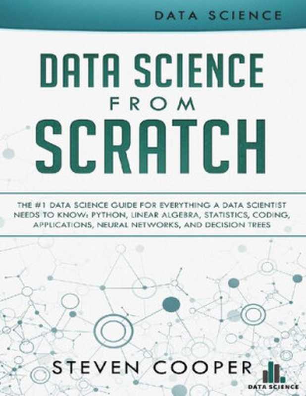 Data science from scratch: the #1 data science guide for everything a data scientist needs to know: Python, linear algebra, statistics, coding, applications, neural networks, and decision trees(Steven Cooper)(Steven Cooper 2018)