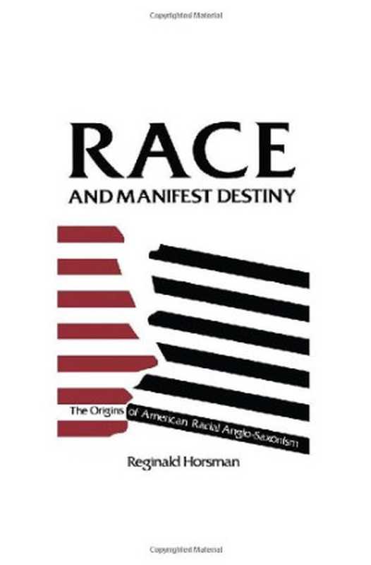 Race and Manifest Destiny The Origins of American Racial Anglo-Saxonism(Reginald Horsman)(Harvard University Press 1981)