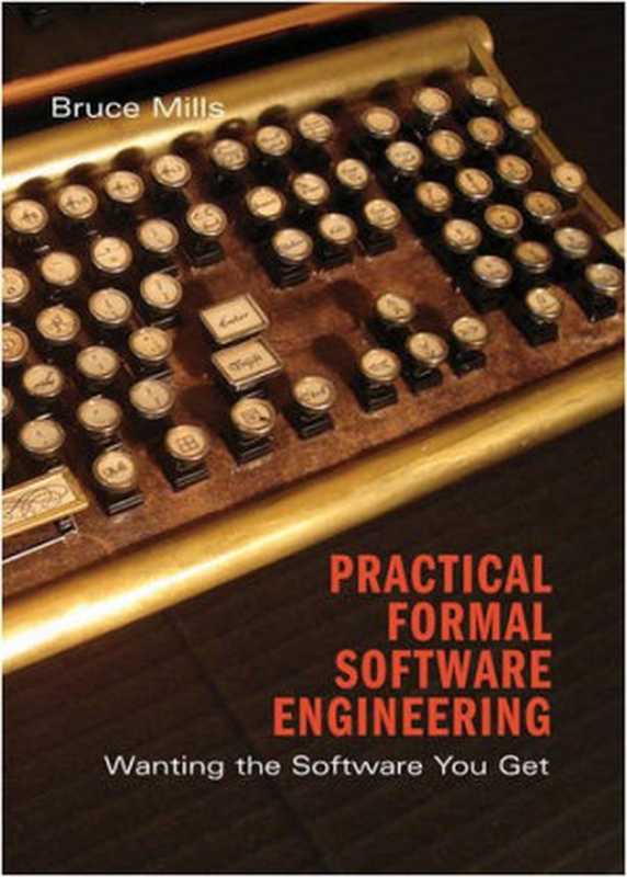 Practical Formal Software Engineering: Wanting the Software You Get(Bruce Mills)(Cambridge University Press 2009)