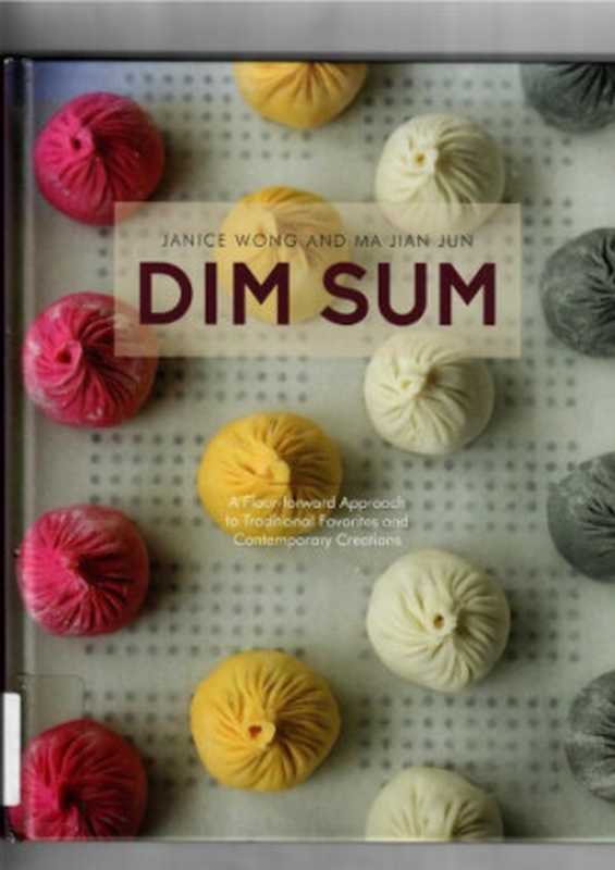 Dim Sum: A Flour-Forward Approach to Traditional Favorites and Contemporary Creations(Janice Wong)(Gatehouse Publishing 2013)