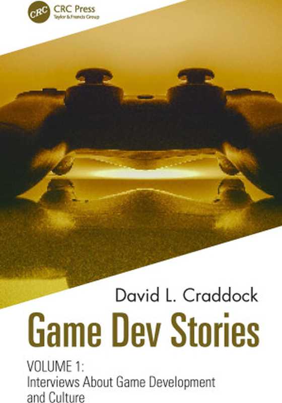 Game Dev Stories Volume 1: Interviews About Game Development and Culture(David L. Craddock)(CRC Press 2021)