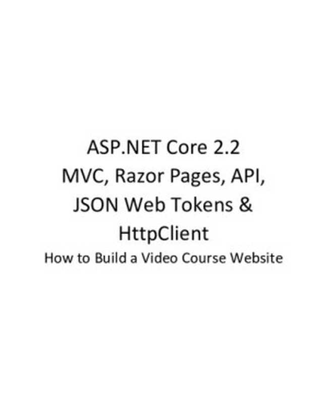 ASP.NET Core 2.2 MVC, Razor Pages, API, JSON Web Tokens & HttpClient: How to Build a Video Course Website(Jonas Fagerberg)(2019)