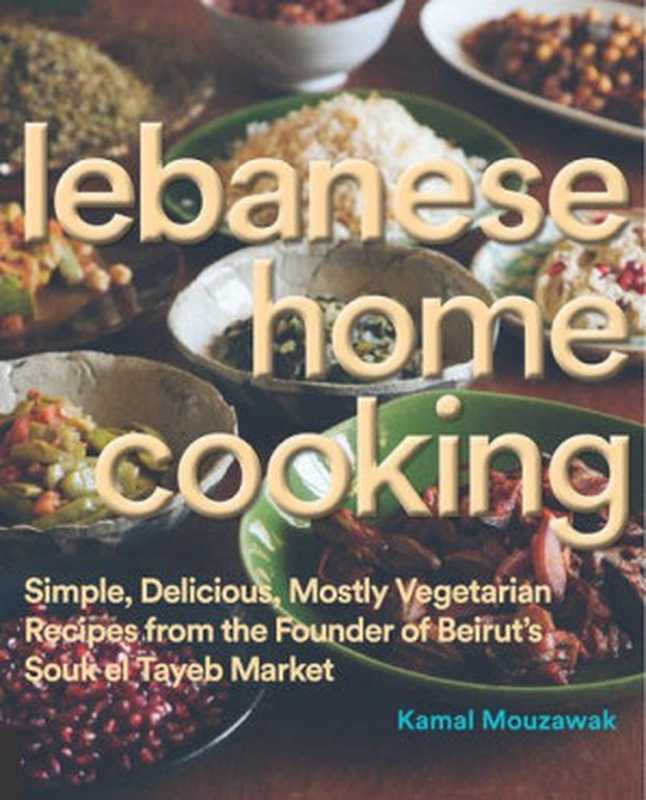 Lebanese home cooking : simple, delicious, mostly vegetarian recipes from the founder of Beirut’s Souk el Tayeb market(Kamal Mouzawak)(Rockport Publishers 2015)