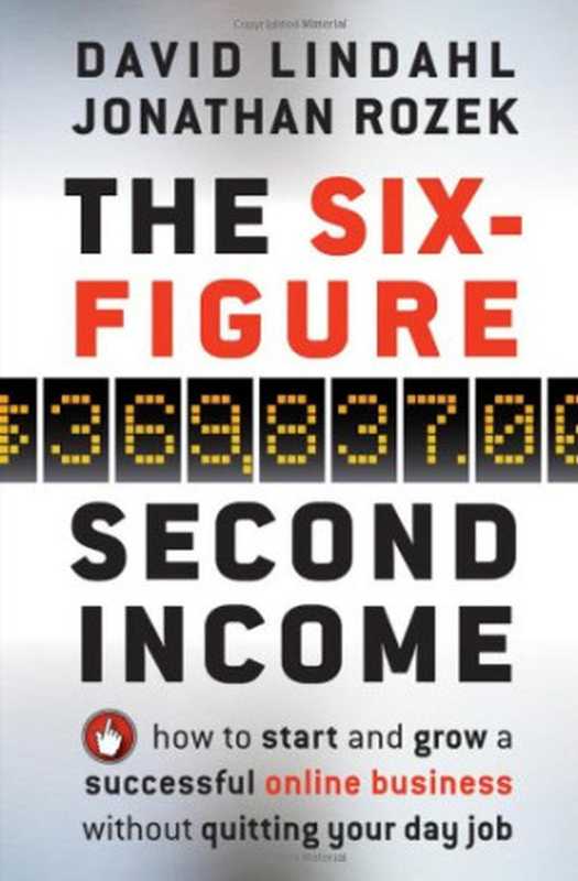 The Six-Figure Second Income: How To Start and Grow A Successful Online Business Without Quitting Your Day Job(David Lindahl, Jonathan Rozek)(Wiley 2010)