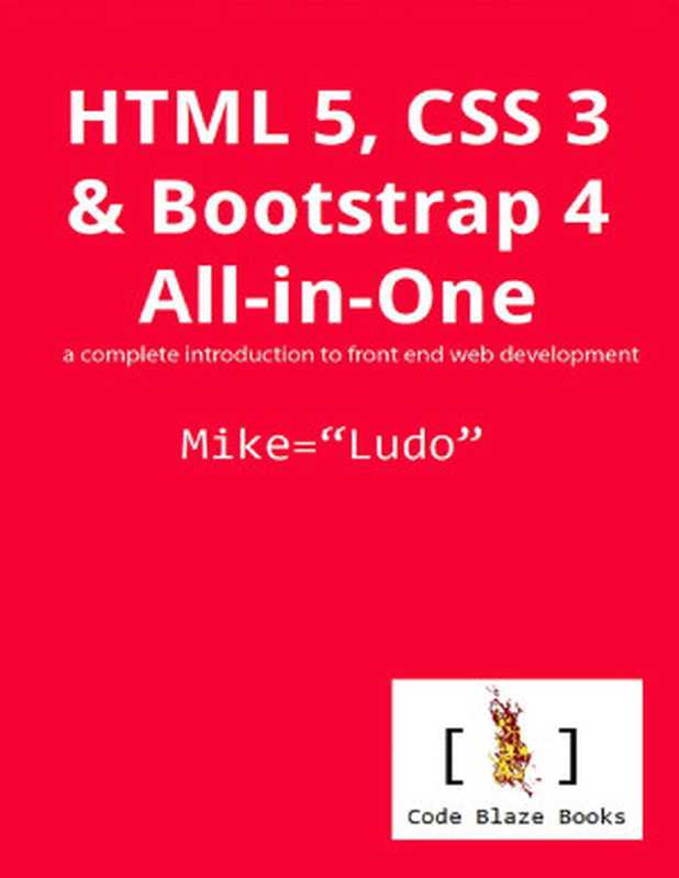 HTML 5, CSS 3 & Bootstrap 4 All-in-One: a complete introduction to front end web development(Mike Ludo)(Code Blaze Books 2019)