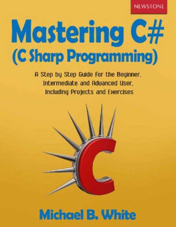 Mastering C# (C Sharp Programming)： A Step by Step Guide for the Beginner， Intermediate and Advanced User， Including Projects and Exercises（Michael B. White）（2019）