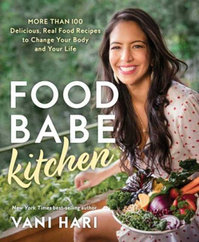 Food Babe Kitchen: More than 100 Delicious, Real Food Recipes to Change Your Body and Your Life(Vani Hari)(Hay House 2020)