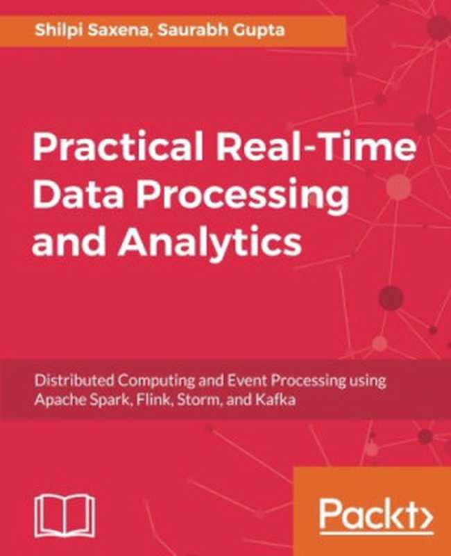 Practical Real-time Data Processing and Analytics： Distributed Computing and Event Processing using Apache Spark， Flink， Storm， and Kafka（Shilpi Saxena， Saurabh Gupta）（Packt Publishing - ebooks Account 2017）