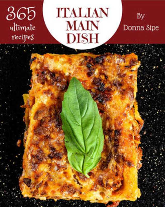 365 Ultimate Italian Main Dish Recipes: From The Italian Main Dish Cookbook To The Table(Donna Sipe)(2020)