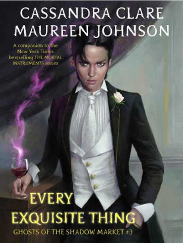 Ghosts of the shadow market #3: Every exquisite thing(Cassandra Clare, Maureen Johnson)(Shadow Market Enterprises, Inc. 2018)