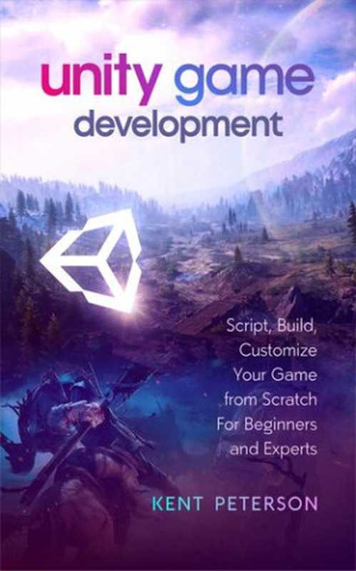 Unity Game Development： Script， Build， Customize your Game from Scratch for Beginners and Experts（Kent Peterson）（Independently published 2021）