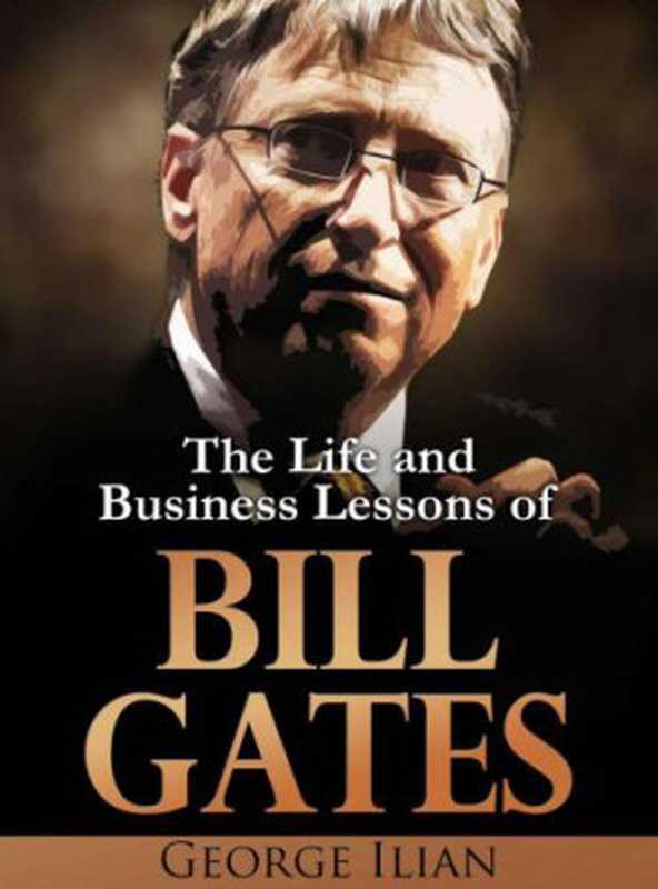 Bill Gates The Life and Business Lessons of Bill Gates(Ilian George)(GeorgeIlian com 2015)