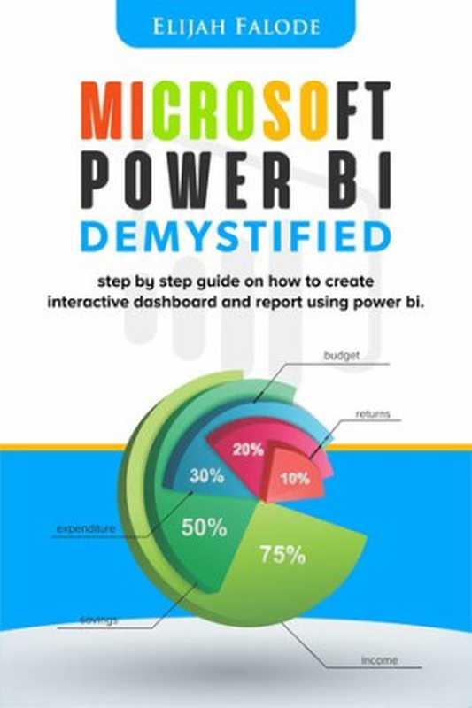 Microsoft Power BI Demystified: step by step guide on how to create interactive dashboard and reports using Power BI(Elijah Falode)(M-POWER CORPORATE 2021)
