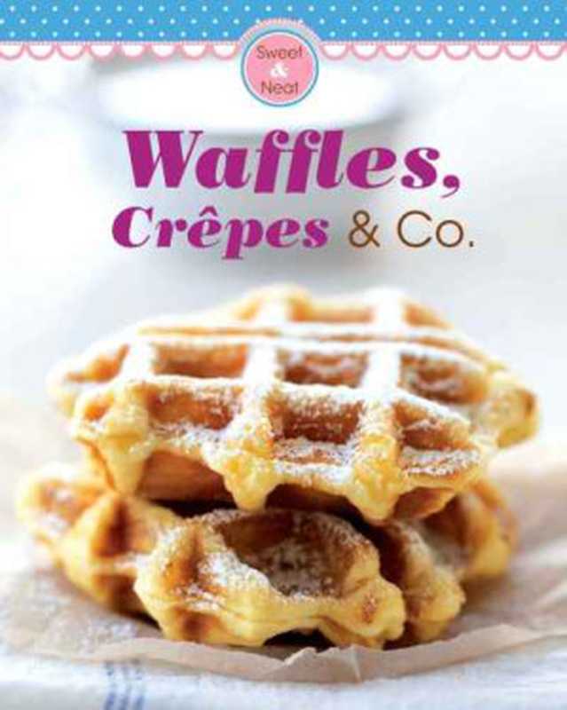 Waffles, Crêpes & Co. : Our 100 Top Recipes Presented in One Cookbook(Naumann Verlag, Göbel Verlag)(Naumann & Göbel Verlag 2015)