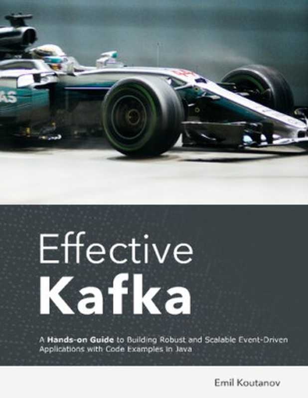 Effective Kafka： A Hands-on Guide to Building Robust and Scalable Event-Driven Applications with Code Examples in Java（Emil Koutanov）（Leanpub 2020）