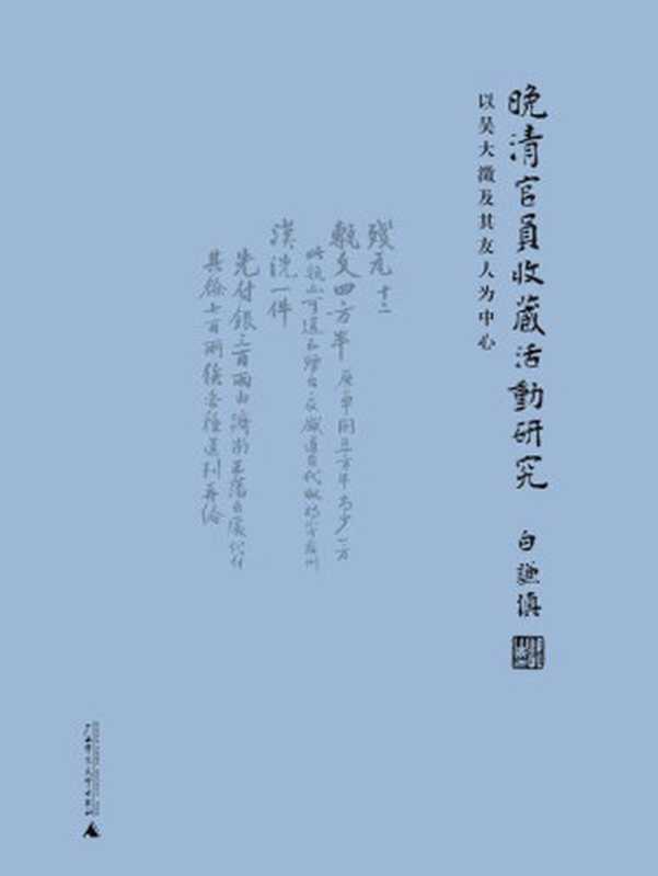 晚清官员收藏活动研究(从晚清官员的书信日记中 看他们如何收藏古董 理想国出品)(白谦慎)(广西师范大学出版社 2019)