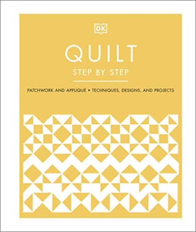 Quilt Step by Step: Patchwork and Appliqué, Techniques, Designs, and Projects(DORLING KINDERSLEY LTD.)(DK 2022)
