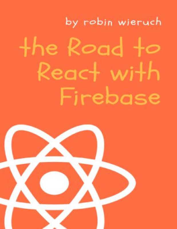 The Road to React with Firebase: Your journey to master advanced React for business web applications(Robin Wieruch)(2019)
