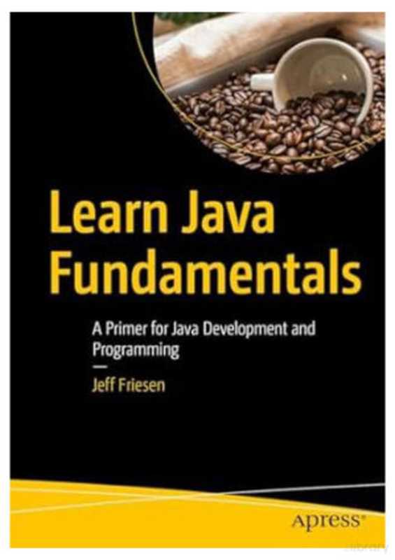 Learn Java Fundamentals: A Primer for Java Development and Programming(Jeff Friesen)(Apress 2024)