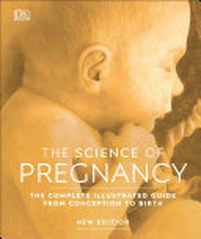 The Science of Pregnancy : The Complete Illustrated Guide From Conception to Birth(DK)(DK 2019)