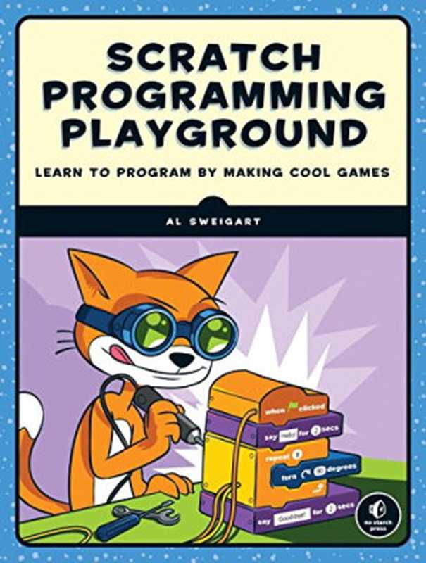 Scratch Programming Playground: Learn to Program by Making Cool Games(Al Sweigart)(No Starch Press 2016)